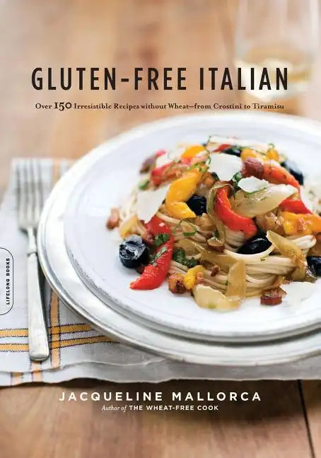 Gluten-Free Italian: Over 150 Irresistible Recipes Without Wheat -- From Crostini to Tiramisu - Paperback