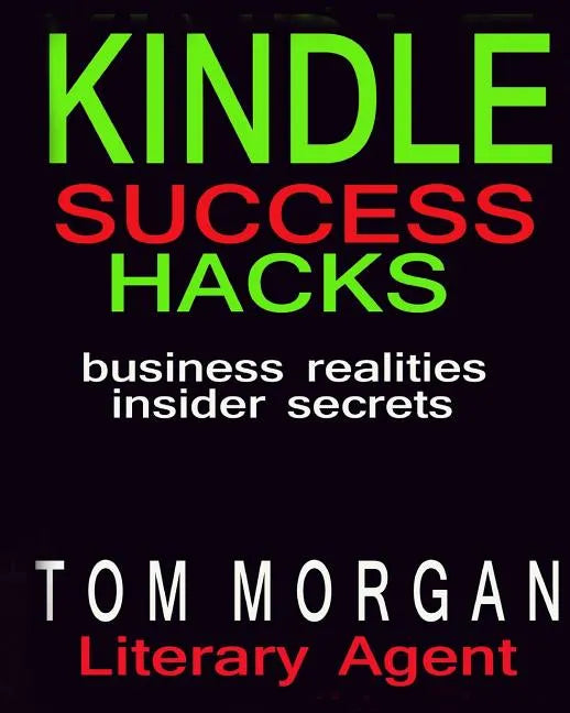 Kindle Success Hacks - Business Realities and Insider Secrets: A Literary Agents Self Publishing Guide to Successful Kindle Self Publishing - Paperback