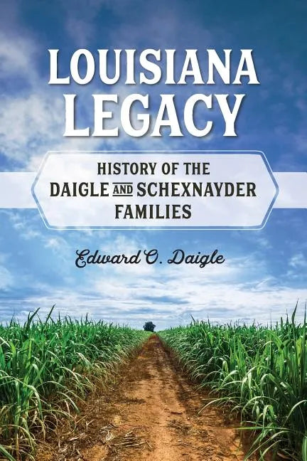 Louisiana Legacy: History of the Daigle and Schexnayder Families - Paperback