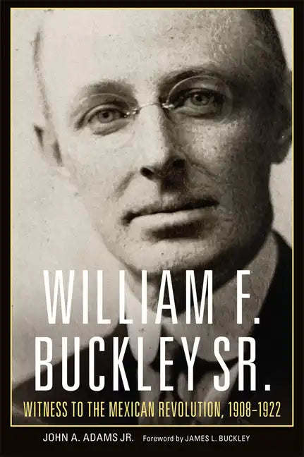 William F. Buckley Sr.: Witness to the Mexican Revolution, 1908-1922 - Paperback