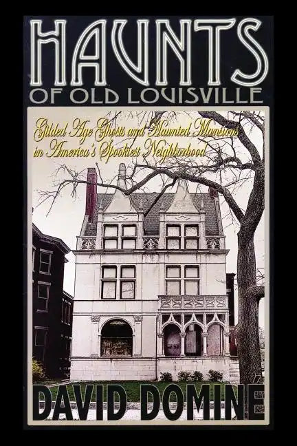 Haunts of Old Louisville: Gilded Age Ghosts and Haunted Mansions in America's Spookiest Neighborhood - Paperback