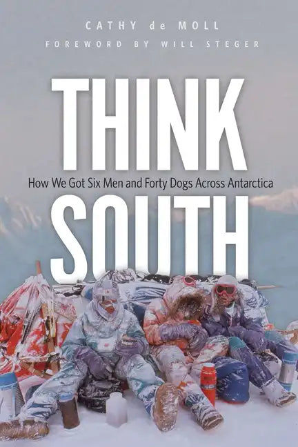 Think South: How We Got Six Men and Forty Dogs Across Antarctica - Hardcover