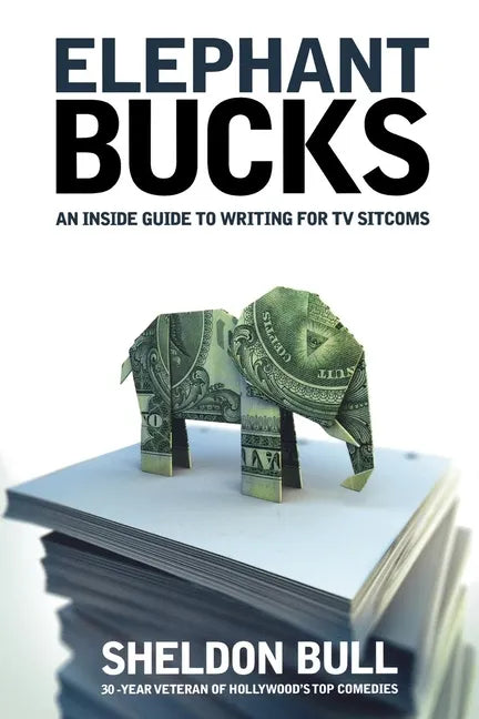 Elephant Bucks: An Insider's Guide to Writing for TV Sitcoms - Paperback
