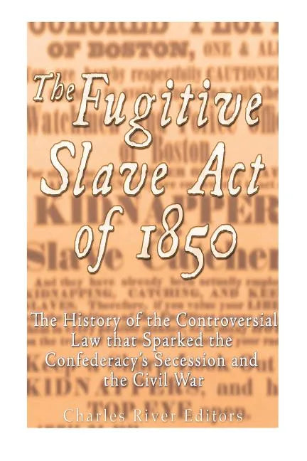 The Fugitive Slave Act of 1850: The History of the Controversial Law that Sparked the Confederacy's Secession and the Civil War - Paperback