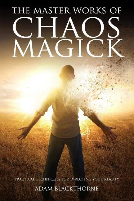The Master Works of Chaos Magick: Practical Techniques For Directing Your Reality - Paperback