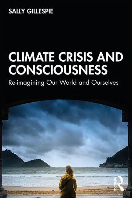 Climate Crisis and Consciousness: Re-Imagining Our World and Ourselves - Paperback