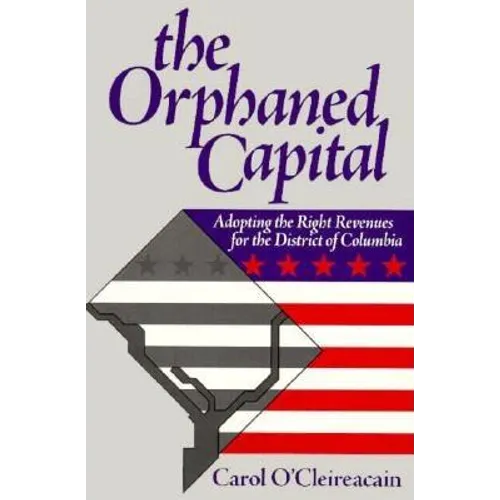 The Orphaned Capital: Adopting the Right Revenues for the District of Columbia - Paperback