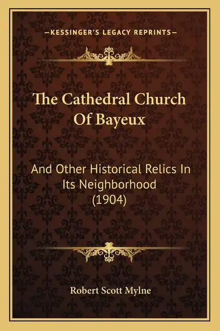 The Cathedral Church of Bayeux: And Other Historical Relics in Its Neighborhood (1904) - Paperback