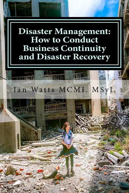 Disaster Management: How to Conduct Business Continuity and Disaster Recovery Du: How to Conduct Business Continuity and Disaster Recovery - Paperback