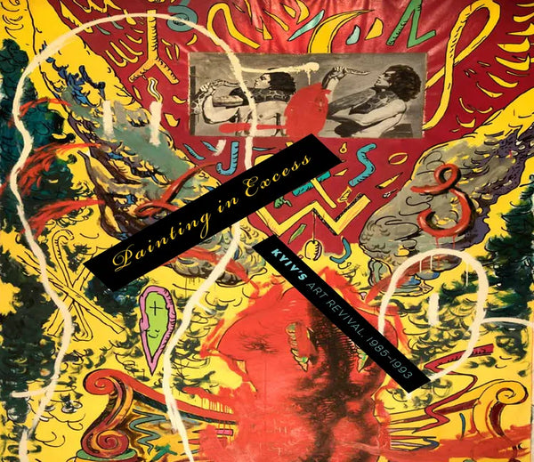 Painting in Excess: Kyiv's Art Revival, 1985-1993 - Hardcover