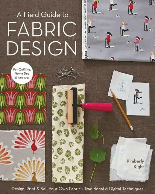 A Field Guide to Fabric Design: Design, Print & Sell Your Own Fabric; Traditional & Digital Techniques; For Quilting, Home Dec & Apparel - Paperback
