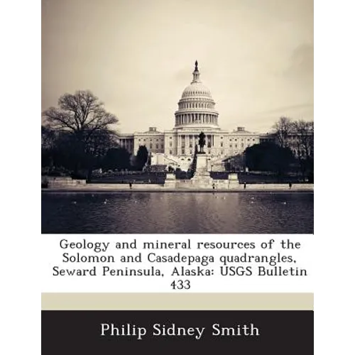Geology and Mineral Resources of the Solomon and Casadepaga Quadrangles, Seward Peninsula, Alaska: Usgs Bulletin 433 - Paperback