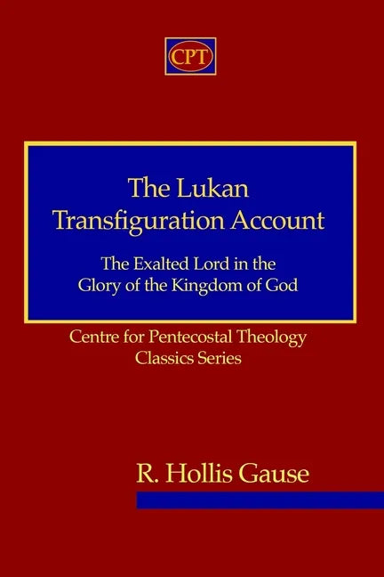 The Lukan Transfiguration Account: The Exalted Lord in the Glory of the Kingdom of God: Centre for Pentecostal Theology Classics Series - Paperback