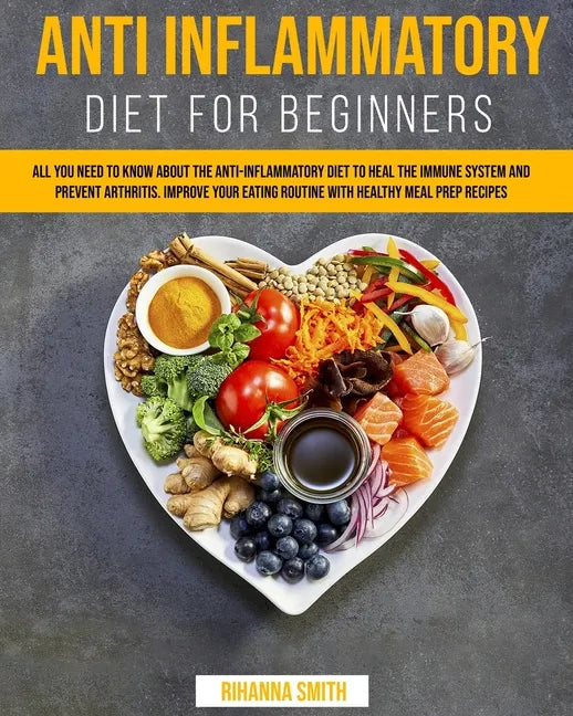 Anti Inflammatory Diet for Beginners: All you Need to Know About the Anti-Inflammatory Diet to Heal the Immune System and Prevent Arthritis. Improve y - Paperback