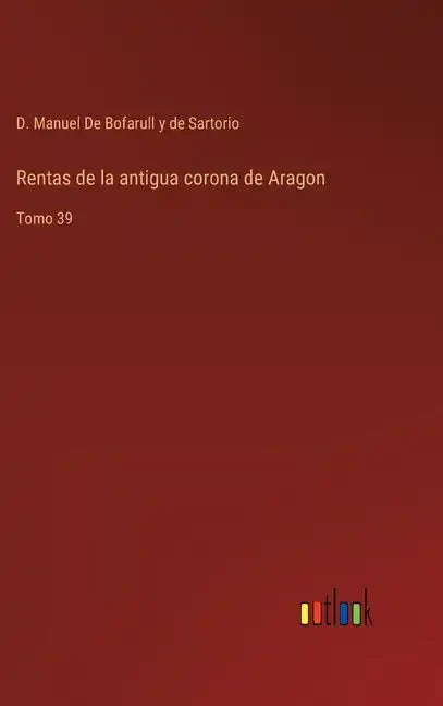 Rentas de la antigua corona de Aragon: Tomo 39 - Hardcover