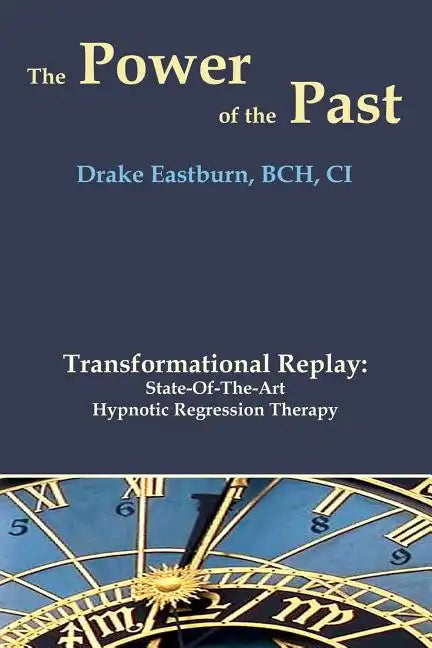 The Power of the Past: Transformational Replay: State-Of-The-Art Hypnotic Regression Therapy - Paperback