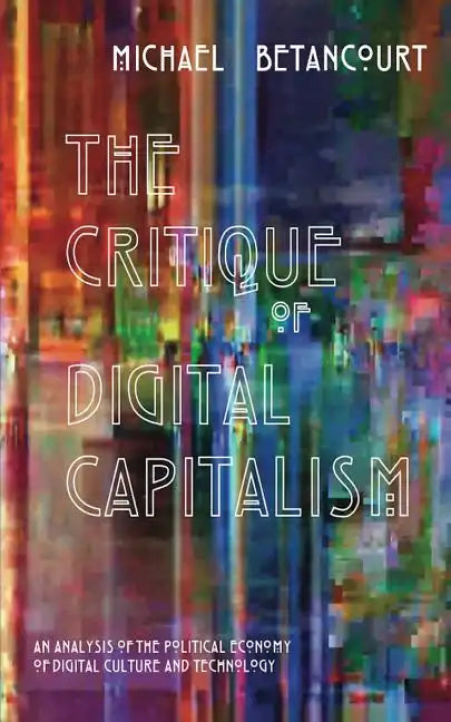 The Critique of Digital Capitalism: An Analysis of the Political Economy of Digital Culture and Technology - Paperback