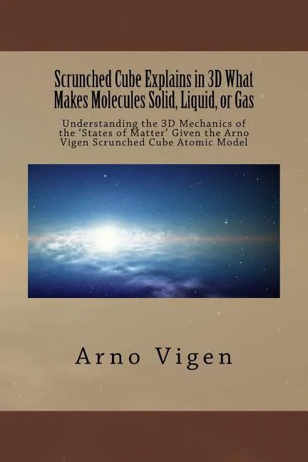 Scrunched Cube Explains in 3D What Makes Molecules Solid, Liquid, or Gas: Understanding the 3D Mechanics of the ?States of Matter? Given the Arno Vige - Paperback