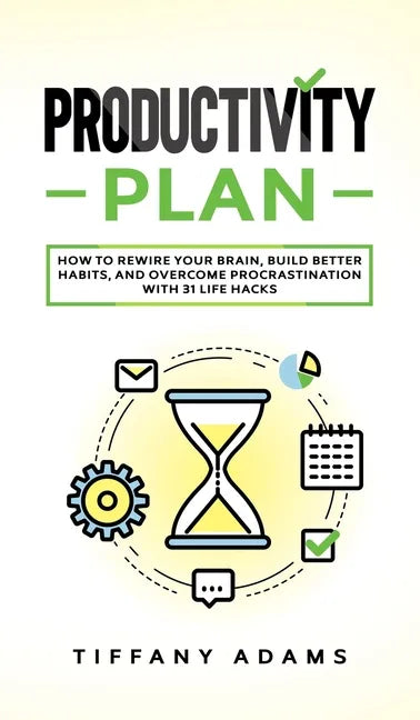 Productivity Plan: How To Rewire Your Brain, Build Better Habits, And Overcome Procrastination With 31 Life Hacks - Hardcover