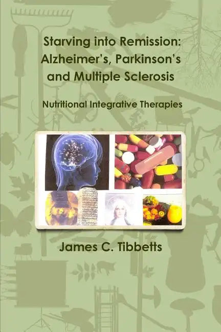 Starving into Remission: Alzheimer's, Parkinson's and Multiple Sclerosis Nutritional Integrative Therapies - Paperback