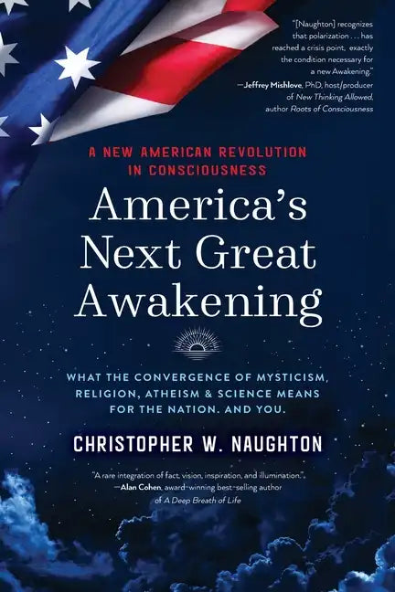 America's Next Great Awakening: What the Convergence of Mysticism, Religion, Atheism & Science Means for the Nation. And You. - Paperback