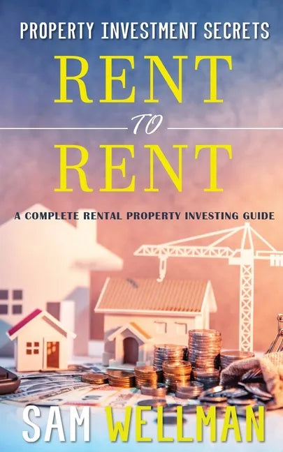 Property Investment Secrets - Rent to Rent: A Complete Rental Property Investing Guide: Using HMO's and Sub-Letting to Build a Passive Income and Achi - Paperback