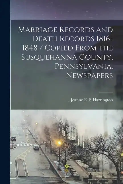 Marriage Records and Death Records 1816-1848 / Copied From the Susquehanna County, Pennsylvania, Newspapers - Paperback