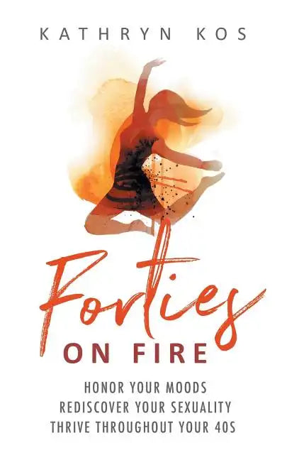 Forties on Fire: Honor Your Moods, Rediscover Your Sexuality, Thrive Throughout Your 40s - Paperback