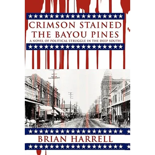 Crimson Stained the Bayou Pines: A Novel of Political Struggle in the Deep South - Paperback