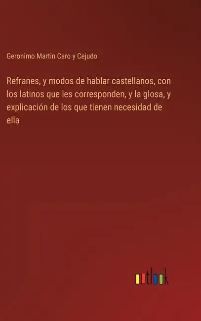 Refranes, y modos de hablar castellanos, con los latinos que les corresponden, y la glosa, y explicación de los que tienen necesidad de ella - Hardcover