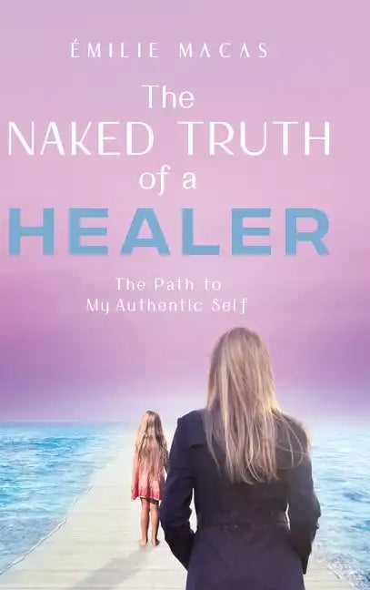 The Naked Truth of a Healer: The Path to My Authentic Self - Hardcover