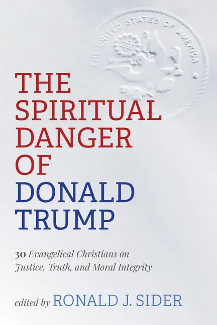 The Spiritual Danger of Donald Trump: 30 Evangelical Christians on Justice, Truth, and Moral Integrity - Paperback