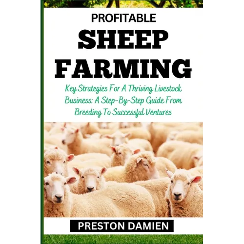 Profitable Sheep Farming: Key Strategies For A Thriving Livestock Business: A Step-By-Step Guide From Breeding To Successful Ventures - Paperback