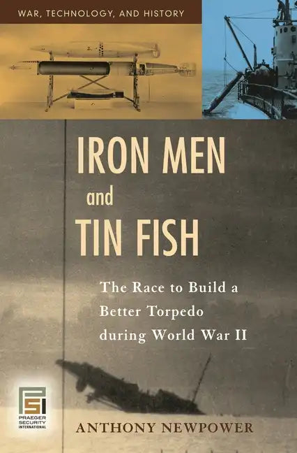 Iron Men and Tin Fish: The Race to Build a Better Torpedo during World War II - Hardcover