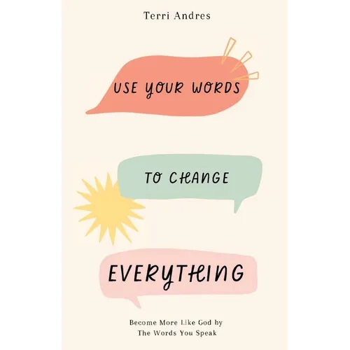 Use Your Words to Change Everything: Become More Like God by The Words You Speak - Paperback