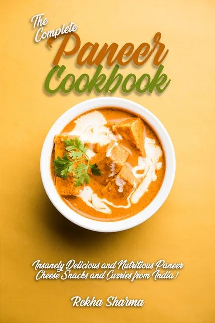 The Complete Paneer Cookbook: Insanely Delicious and Nutritious Paneer Cheese Snacks and Curries from India! - Paperback