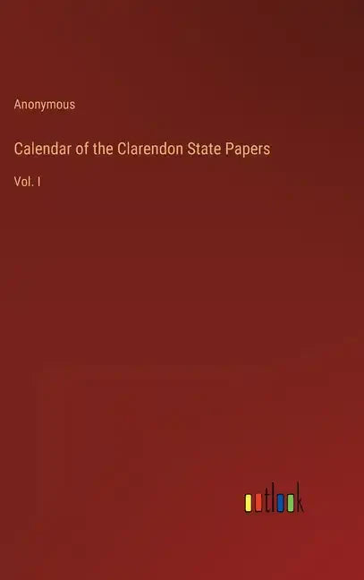 Calendar of the Clarendon State Papers: Vol. I - Hardcover