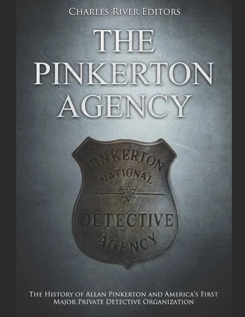 The Pinkerton Agency: The History of Allan Pinkerton and America's First Major Private Detective Organization - Paperback