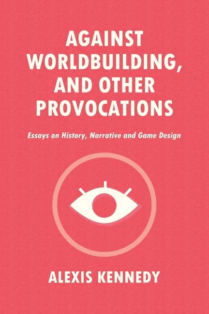 Against Worldbuilding, and Other Provocations: Essays on History, Narrative, and Game Design - Paperback