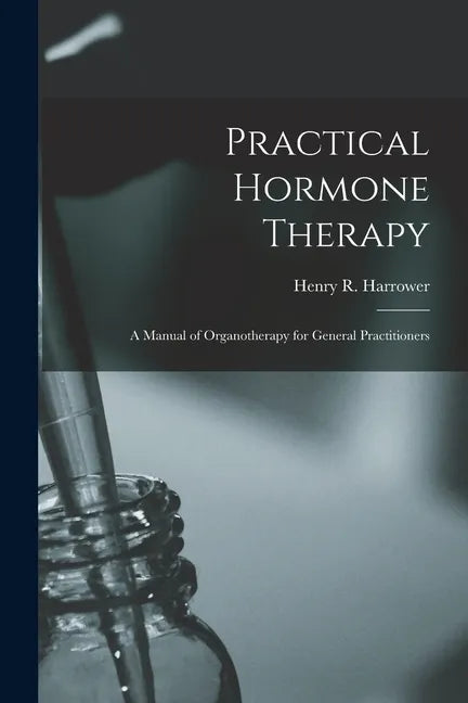 Practical Hormone Therapy: a Manual of Organotherapy for General Practitioners - Paperback