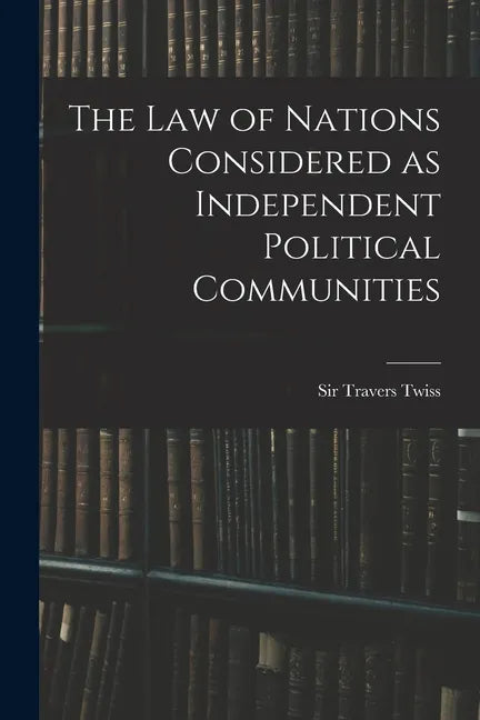 The Law of Nations Considered as Independent Political Communities - Paperback