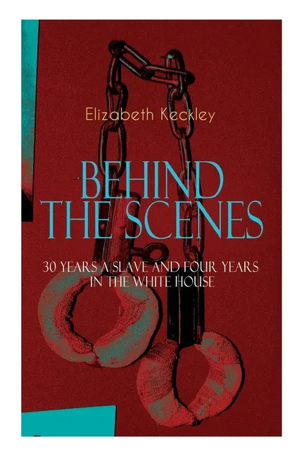The BEHIND THE SCENES - 30 Years a Slave and Four Years in the White House: The Controversial Autobiography of Mrs Lincoln's Dressmaker That Shook the - Paperback