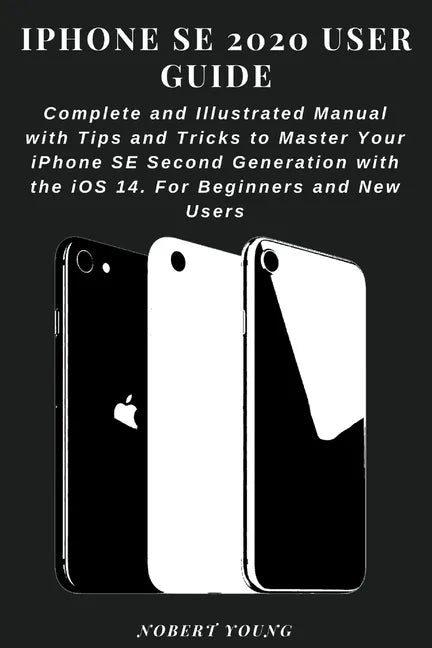 iPhone SE 2020 User Guide: Complete and Illustrated Manual with Tips and Tricks to Master Your iPhone SE Second Generation with the iOS 14. For B - Paperback