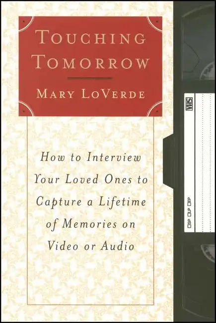 Touching Tomorrow: How to Interview Your Loved Ones to Capture a Lifetime of Memories on Video or Audio - Paperback