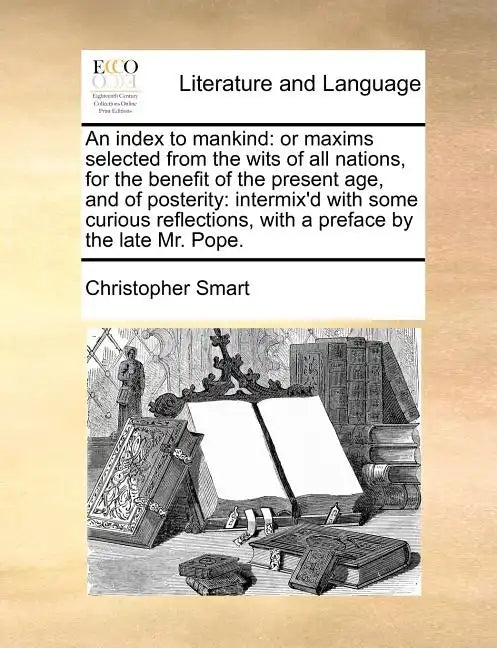An Index to Mankind: Or Maxims Selected from the Wits of All Nations, for the Benefit of the Present Age, and of Posterity: Intermix'd with - Paperback