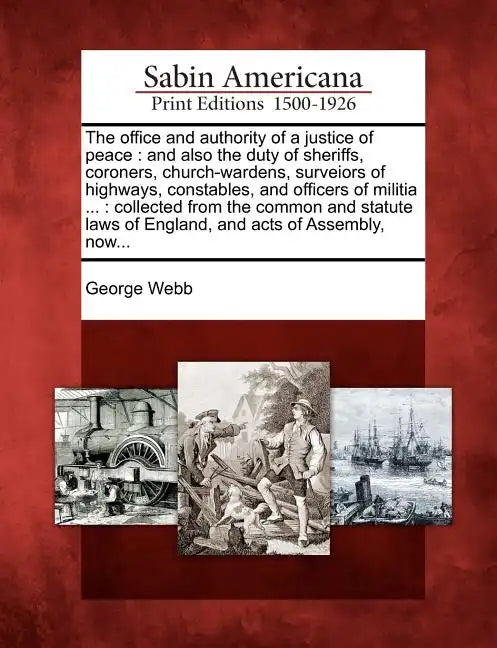 The Office and Authority of a Justice of Peace: And Also the Duty of Sheriffs, Coroners, Church-Wardens, Surveiors of Highways, Constables, and Office - Paperback