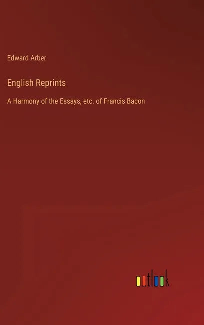 English Reprints: A Harmony of the Essays, etc. of Francis Bacon - Hardcover