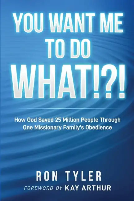 You Want Me to Do What!?!: How God Saved 25 Million People Through One Missionary Family's Obedience - Paperback
