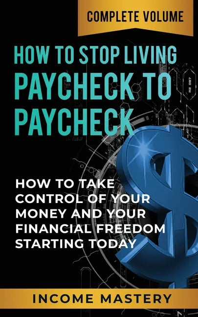 How to Stop Living Paycheck to Paycheck: How to Take Control of Your Money and Your Financial Freedom Starting Today Complete Volume - Paperback