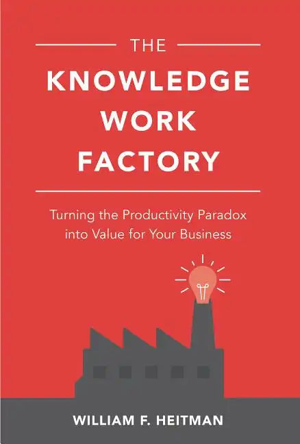 The Knowledge Work Factory: Turning the Productivity Paradox Into Value for Your Business - Hardcover